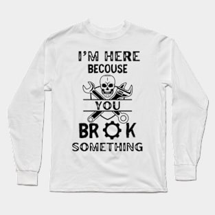 I'm Here Because You Broke Something - Mechanic Long Sleeve T-Shirt